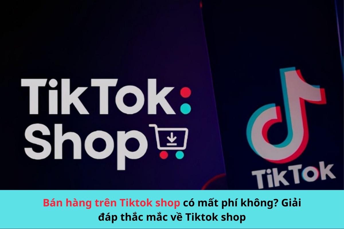 Bán hàng trên Tiktok shop có mất phí không? Giải đáp thắc mắc về Tiktok shop