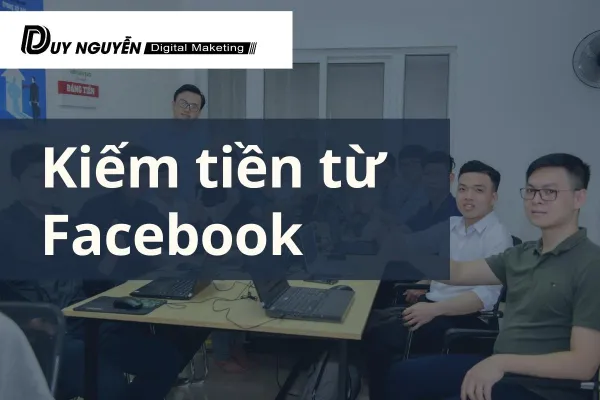 Kiếm tiền từ Facebook như thế nào? Top 3 cách online Facebook có nguồn thu nhập tốt