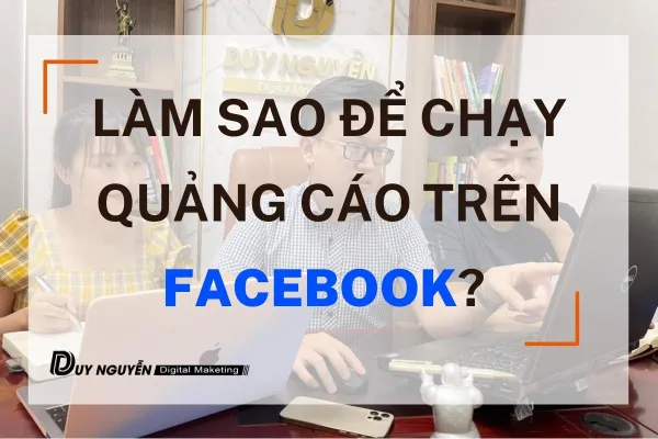 Làm sao để chạy quảng cáo trên facebook? Hướng dẫn cơ bản cho người mới bắt đầu