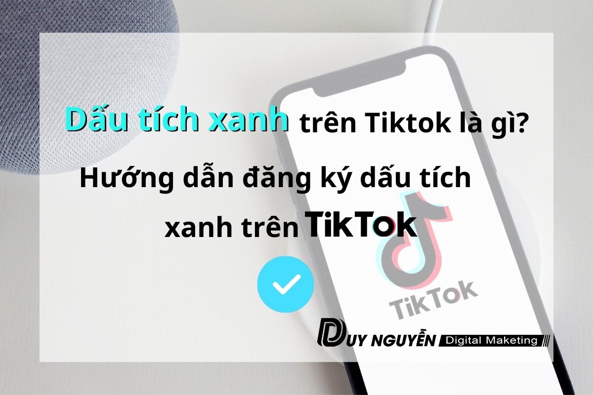 Dấu tích xanh trên Tiktok là gì? Hướng dẫn đăng ký dấu tích xanh trên Tiktok