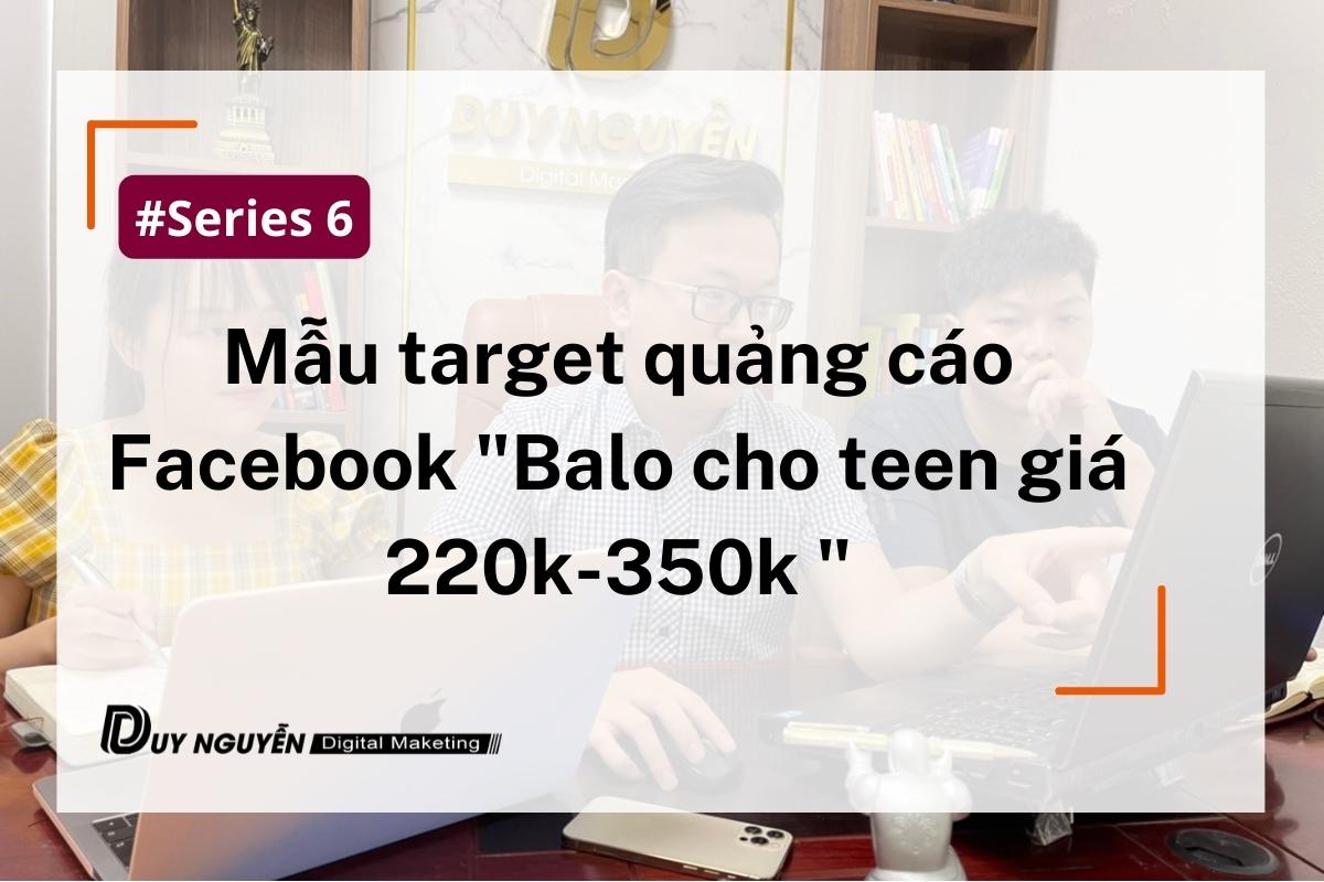 Series 6: Mẫu target quảng cáo Facebook “Balo cho teen giá 220k-350k”