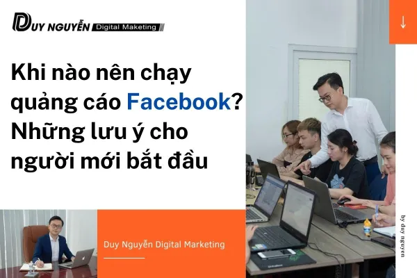 Khi nào nên chạy quảng cáo Facebook? Những lưu ý cho người mới bắt đầu