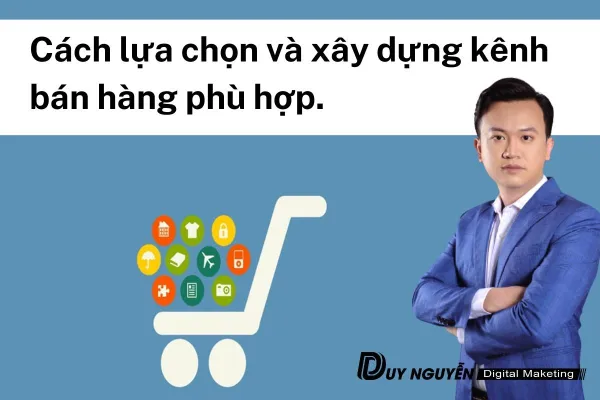Cách lựa chọn và xây dựng kênh bán hàng phù hợp. 