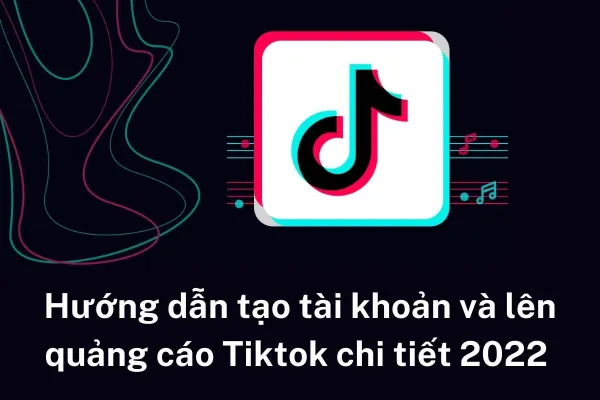 Hướng dẫn tạo tài khoản và lên quảng cáo tiktok chi tiết 2022 