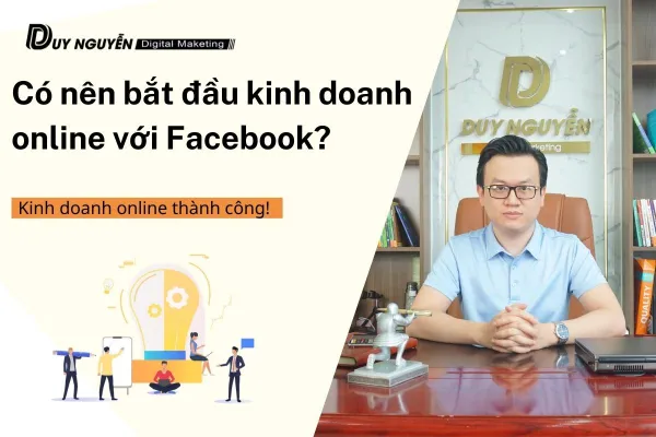 Có nên bắt đầu kinh doanh online với Facebook? Bí mật kinh doanh thành công