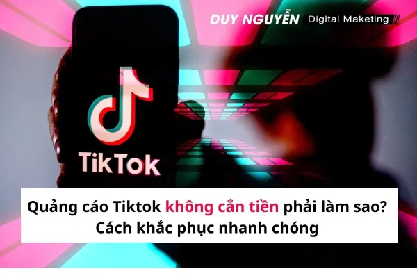 Quảng cáo Tiktok không cắn tiền phải làm sao? Cách khắc phục nhanh chóng