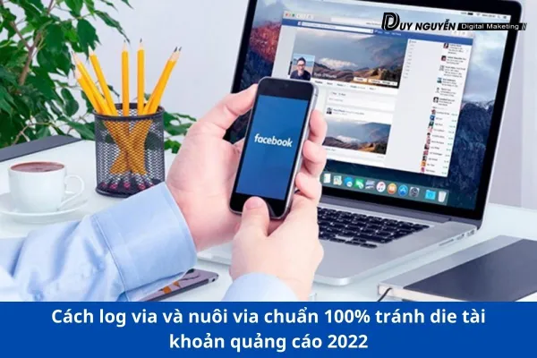 Cách log via và nuôi via chuẩn 100% tránh die tài khoản quảng cáo 2022