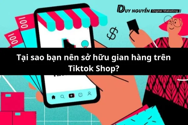 Tại sao bạn nên sở hữu gian hàng trên tiktok shop ?